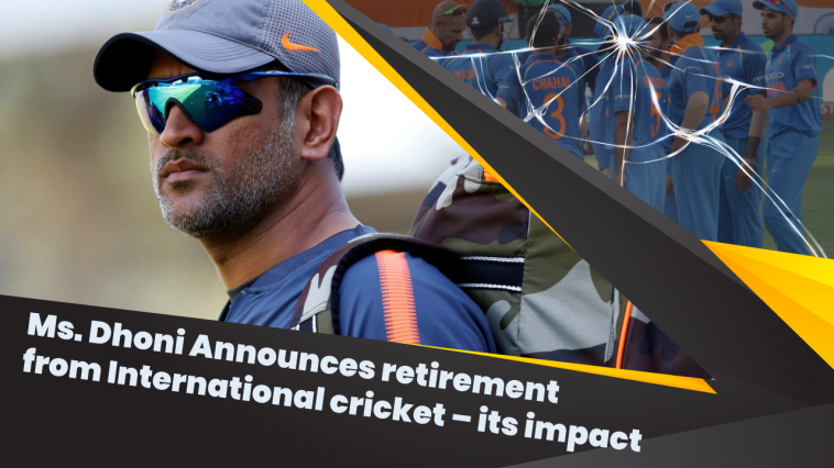 Ms. Dhoni Announces retirement from International cricket – its impact