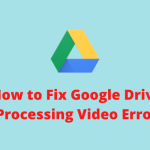 Why Google Drive Processing Video Error Occurs?